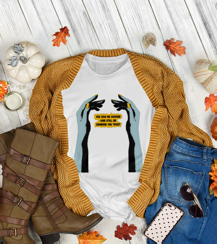 Hands You Can Be Scared And Still Be Someone You Trust T-Shirt