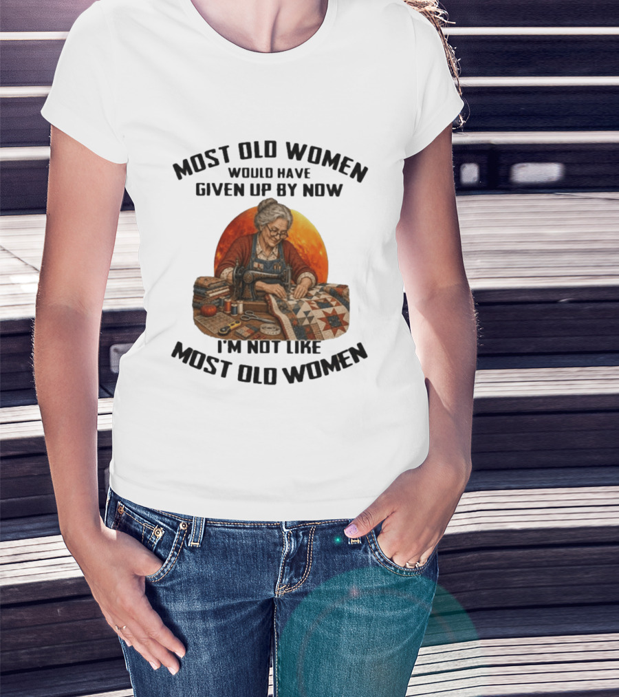 Most Old Women Would Have Given Up By Now I'm Not Like Most Old Women Quilting T-Shirt