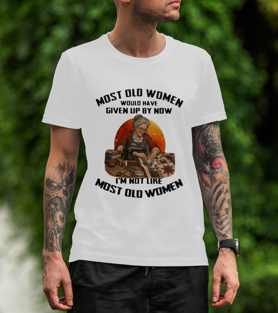 Most Old Women Would Have Given Up By Now I'm Not Like Most Old Women Quilting T-Shirt