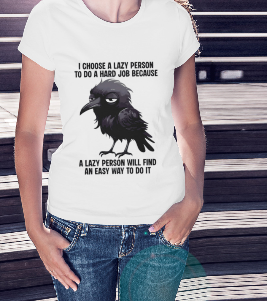 Raven I Choose A Lazy Person To Do A Hard Job Because A Lazy Person Will Find An Easy Way To Do It T-Shirt