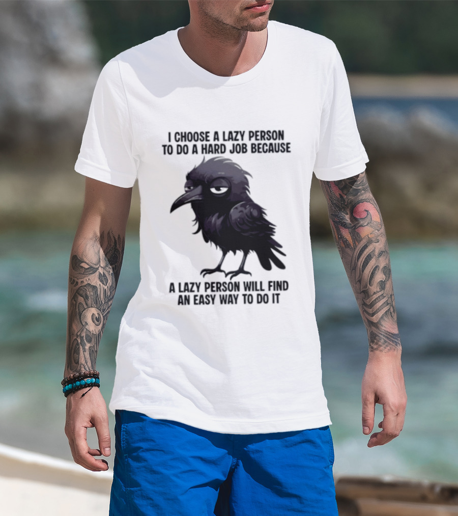 Raven I Choose A Lazy Person To Do A Hard Job Because A Lazy Person Will Find An Easy Way To Do It T-Shirt