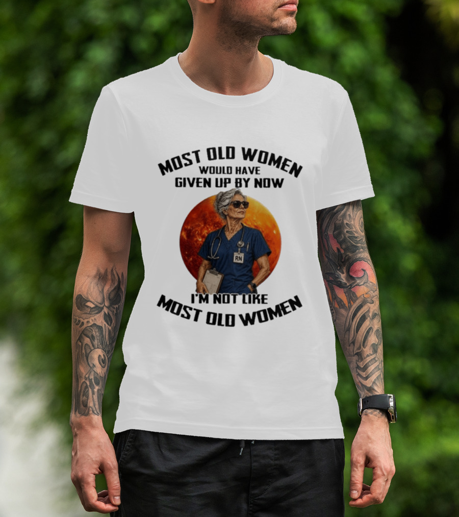 Most Old Women Would Have Given Up By Now I'm Not Like Most Old Women RN T-Shirt