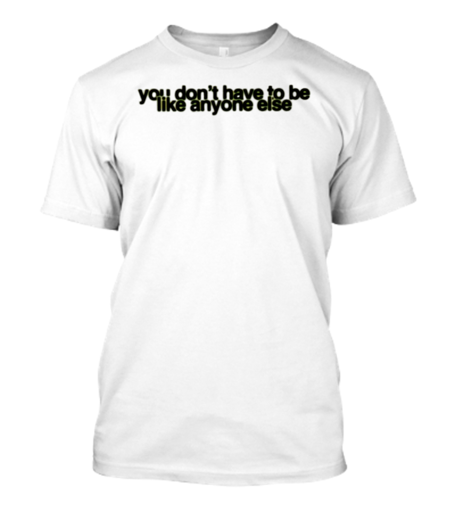 You Don't Have To Be Like Anyone Else Empowerment Message T-Shirt