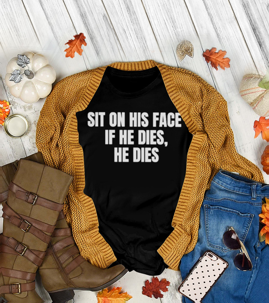 Sit On His Face If He Dies He Dies T-Shirt