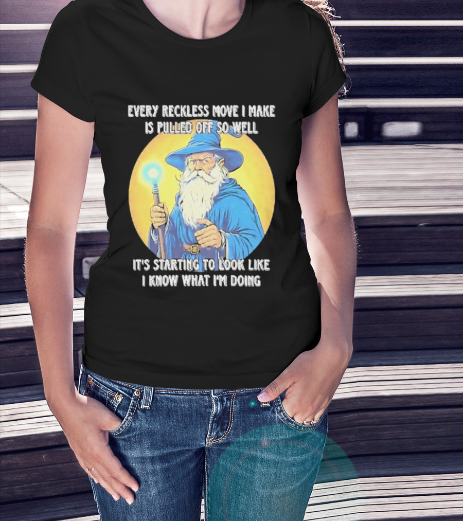 Every Reckless Move I Make Is Pulled Off So Well Wizard It's Starting To Look Like I Know What I'm Doing T-Shirt