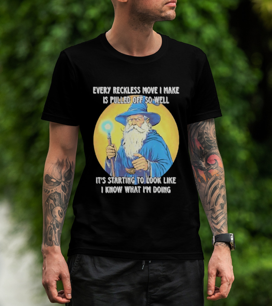 Every Reckless Move I Make Is Pulled Off So Well Wizard It's Starting To Look Like I Know What I'm Doing T-Shirt