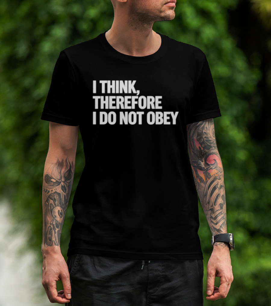 I Think Therefore I Do Not Obey T-Shirt