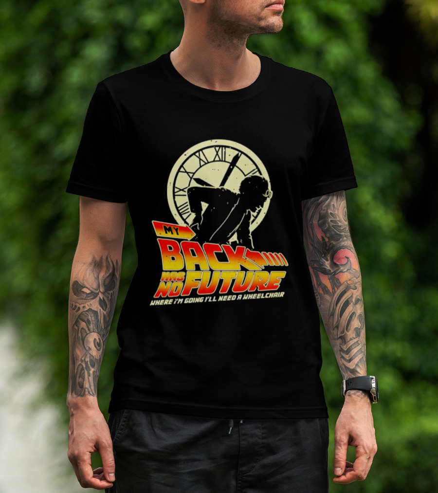 My Back Has No Future Where I'm Going I'll Need A Wheelchair Time Travel T-Shirt