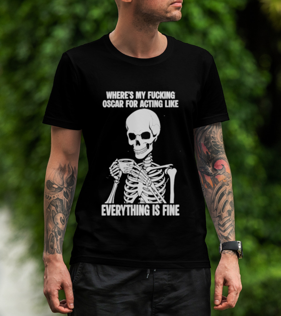 Where's My Fucking Oscar For Acting Like Everything Is Fine Skeleton T-Shirt