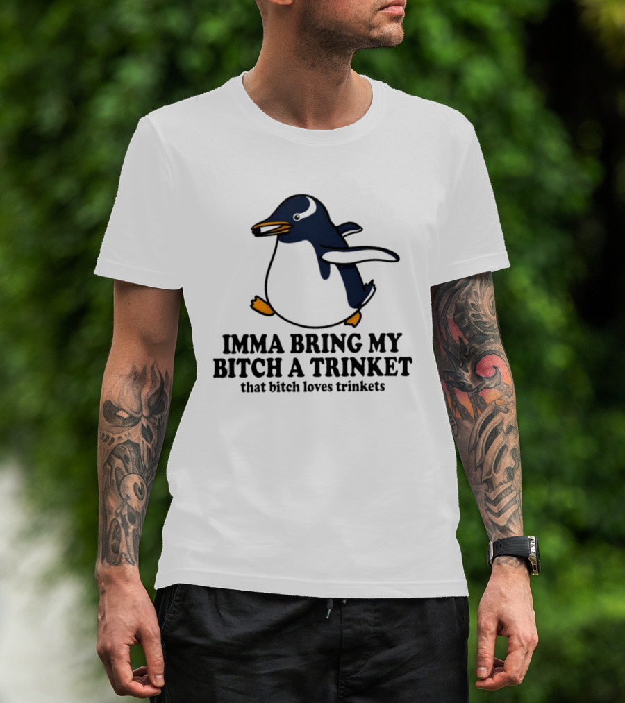 Imma Bring My Bitch A Trinket Penguin That Bitch Loves Trinkets T-Shirt