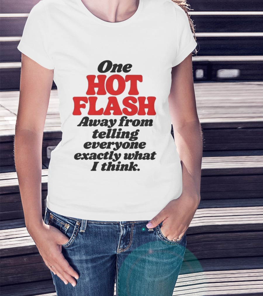 One Hot Flash Away From Telling Everyone Exactly What I Think T-Shirt