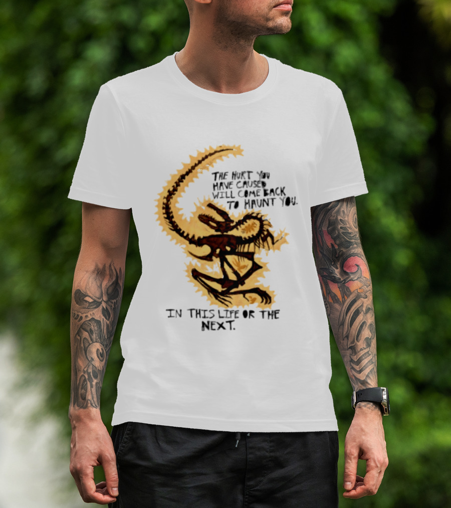 The Hurt You Have Caused Will Come Back To Haunt You In This Life Or The Next T-Shirt