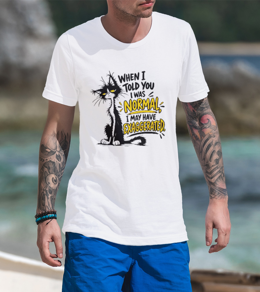 When I Told You I Was Normal I May Have Exaggerated Cat With Attitude T-Shirt