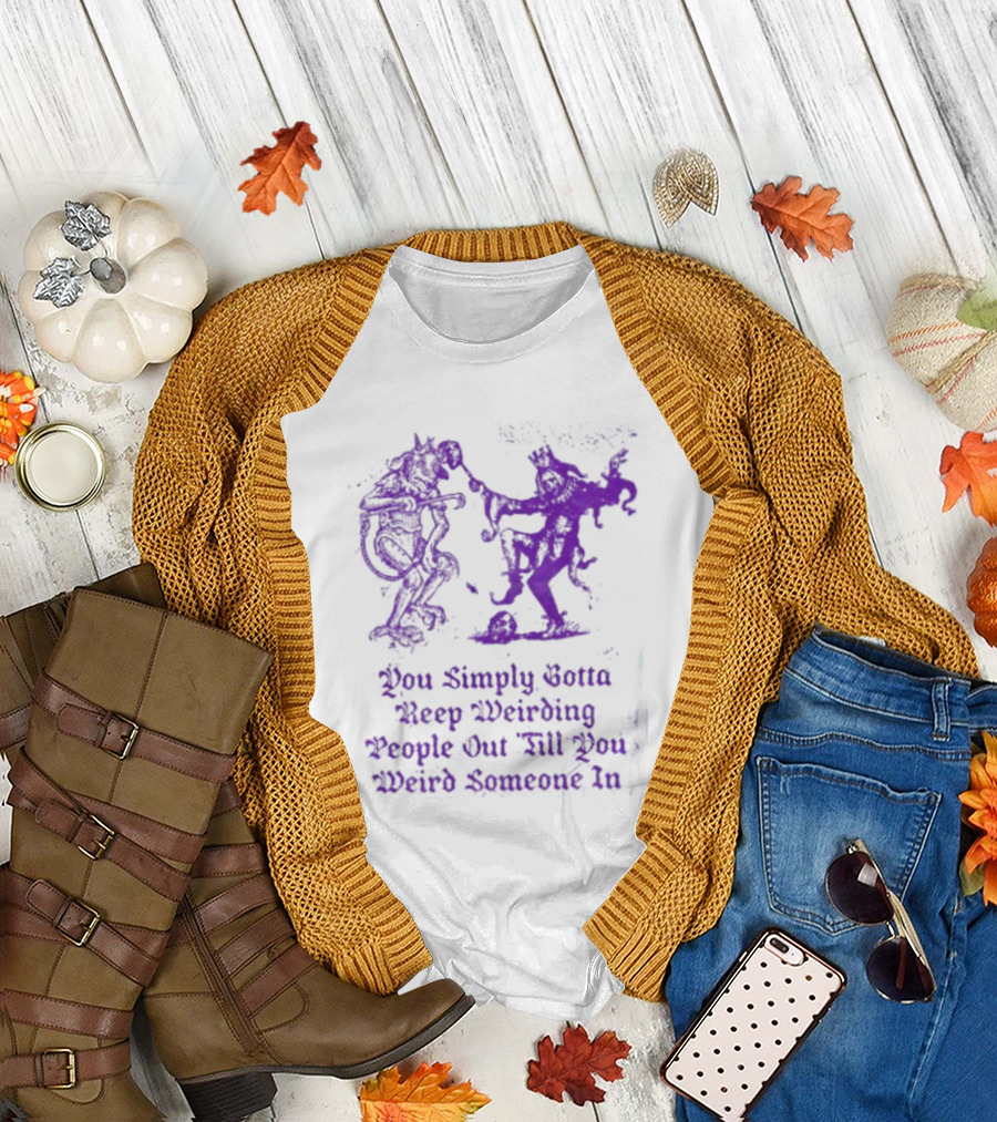 You Simply Gotta Keep Weirding People Out Till You Weird Someone In Silhouette Characters T-Shirt