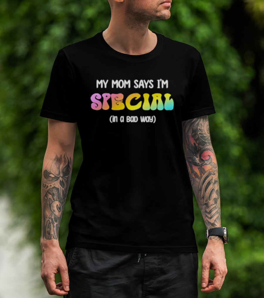 My Mom Says I'm Special In A Bad Way Rainbow Sarcasm T-Shirt