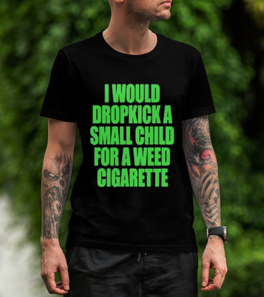 I Would Dropkick A Small Child For A Weed Cigarette T-Shirt