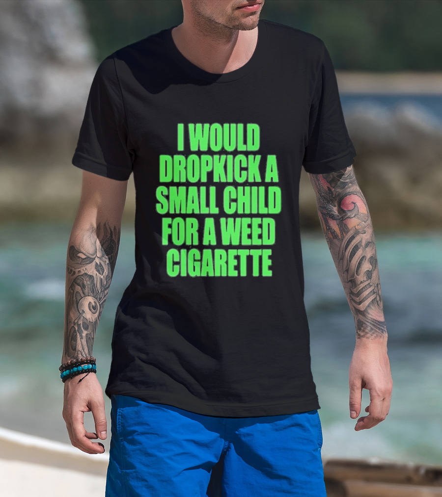 I Would Dropkick A Small Child For A Weed Cigarette T-Shirt