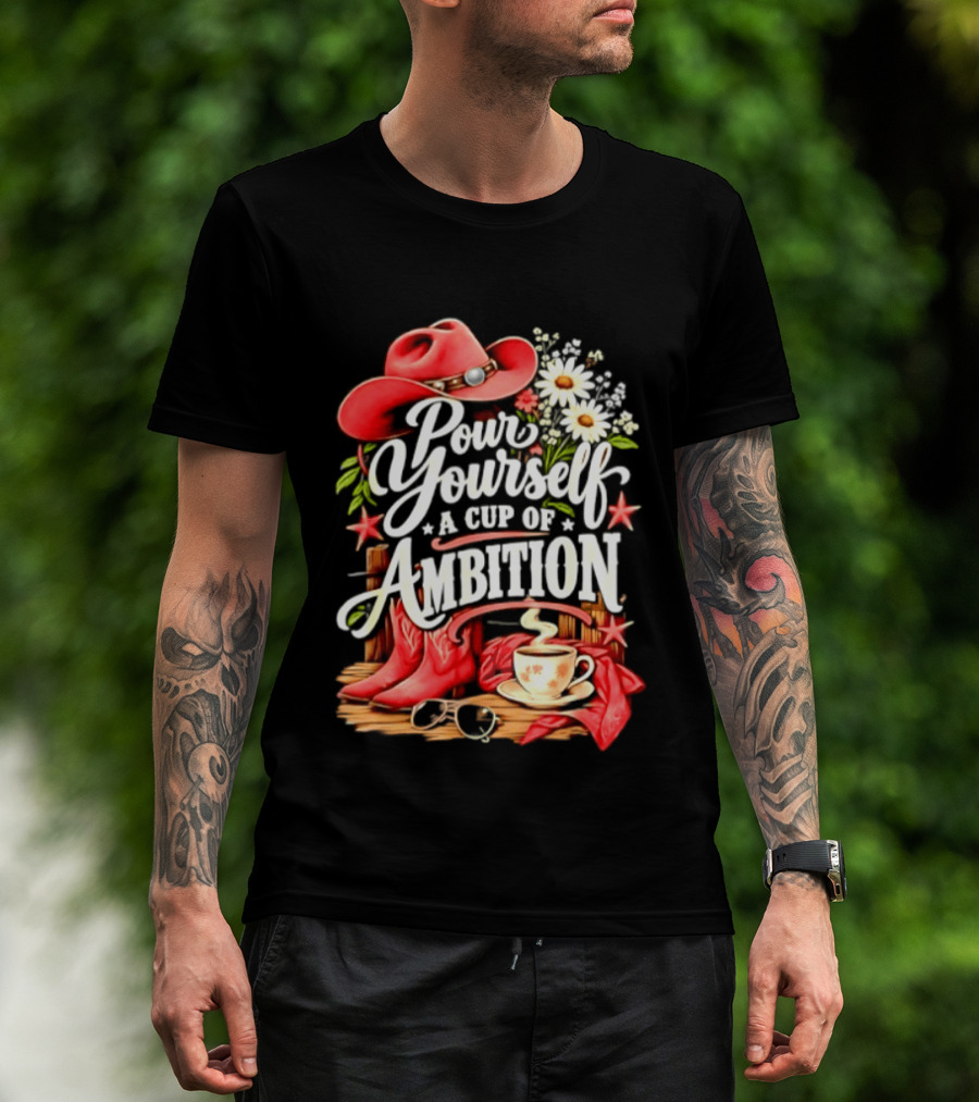 Pour Yourself A Cup Of Ambition Red Cowboy Hat Boots Daisies And Coffee T-Shirt