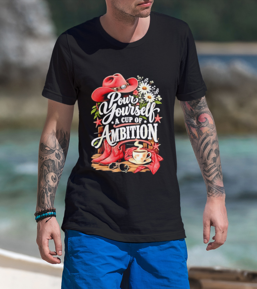 Pour Yourself A Cup Of Ambition Red Cowboy Hat Boots Daisies And Coffee T-Shirt