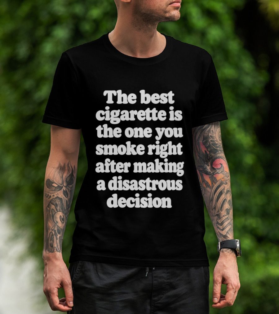The Best Cigarette Is The One You Smoke Right After Making A Disastrous Decision T-Shirt