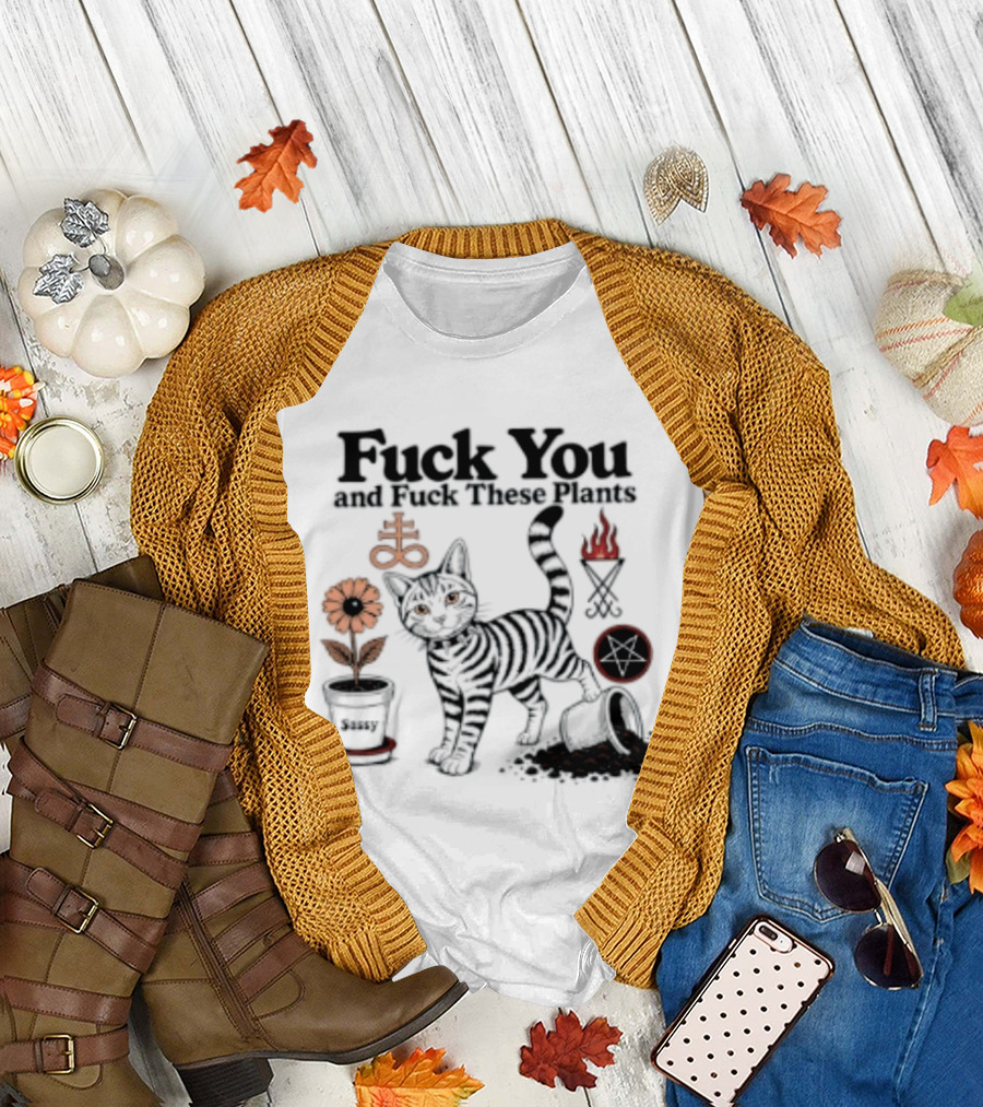 Fuck You And Fuck These Plants Sassy Cat With Skull And Crossbones T-Shirt