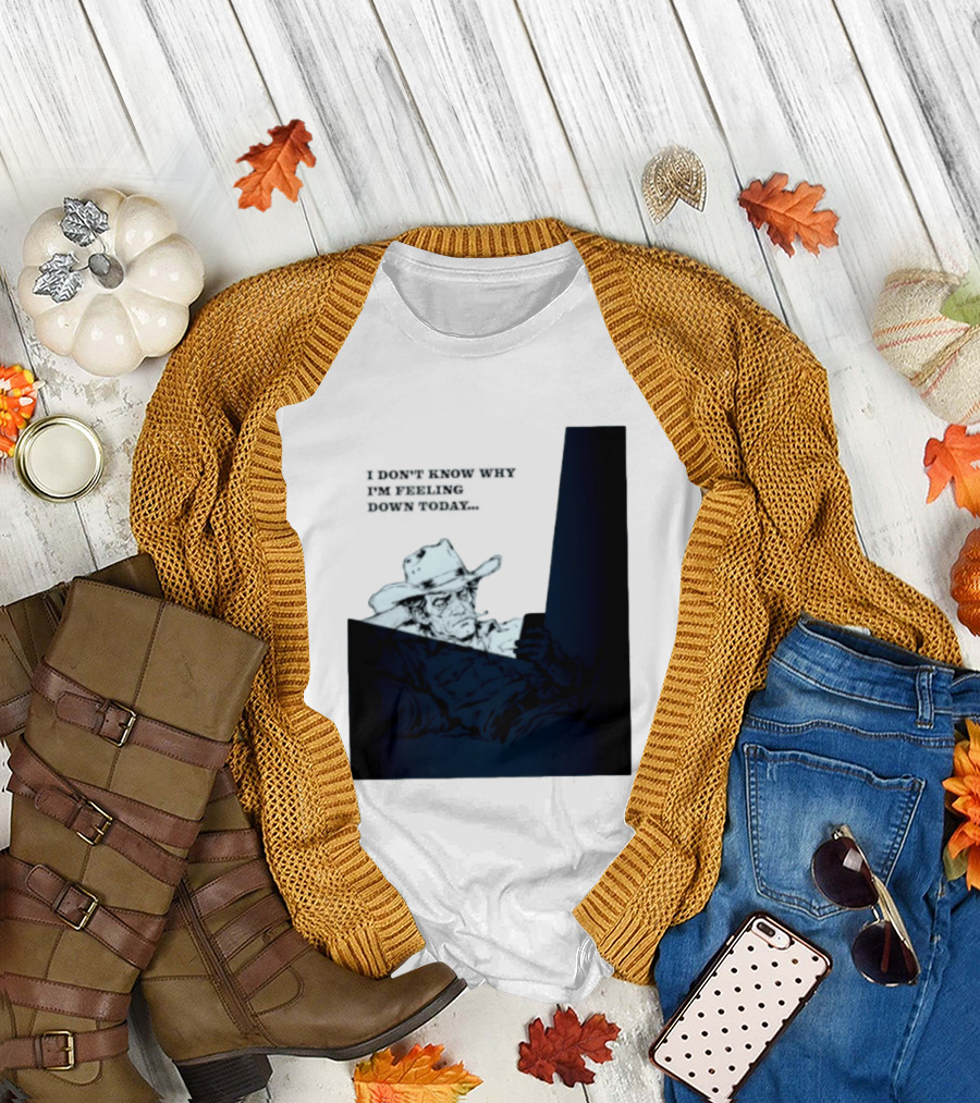 I Don't Know Why I'm Feeling Down Today Cowboy Reclining In Hat And Jacket T-Shirt