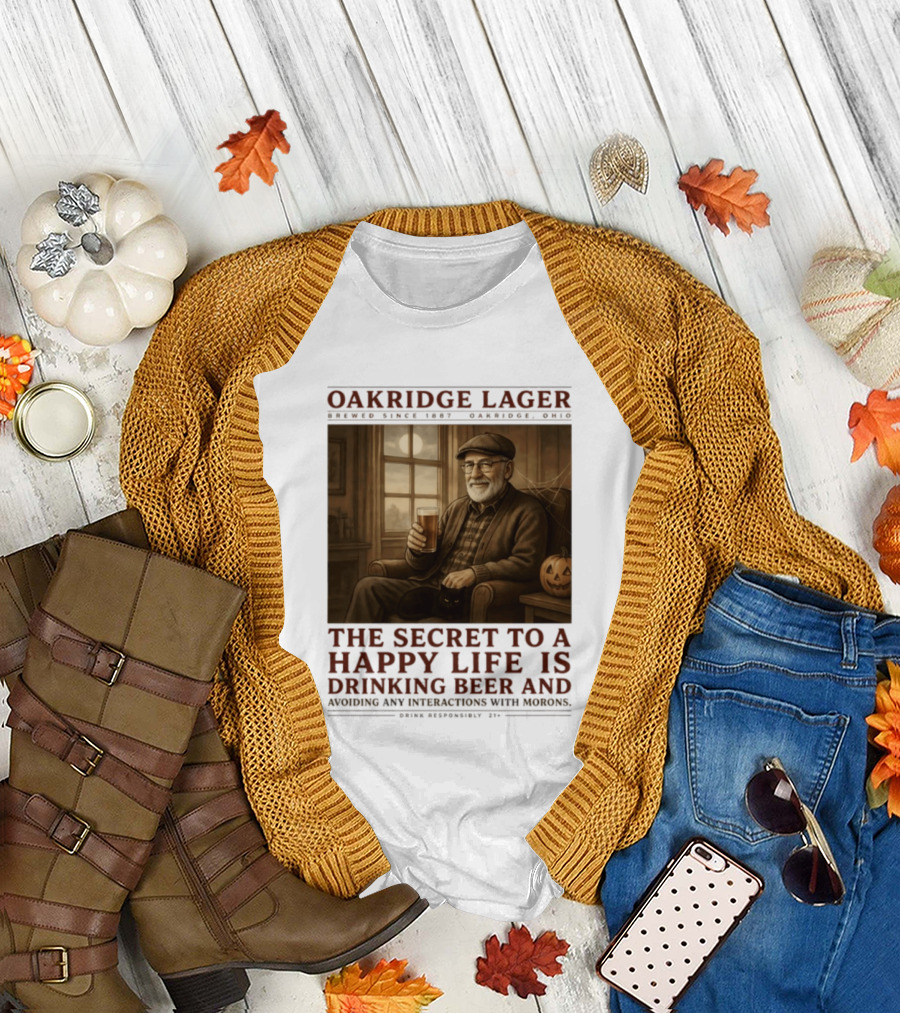 Oakridge Lager Brewed Since 1857 The Secret To A Happy Life Is Drinking Beer Avoiding Any Interactions With Morons T-Shirt