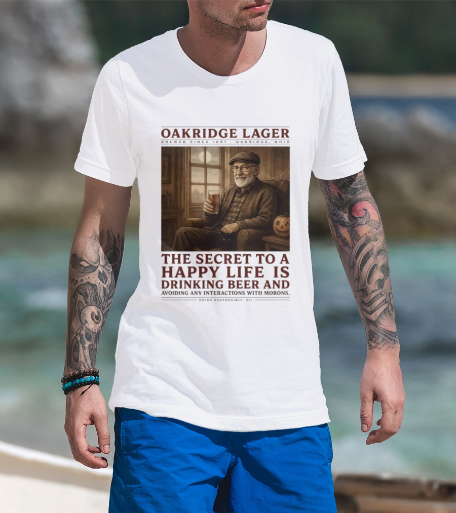 Oakridge Lager Brewed Since 1857 The Secret To A Happy Life Is Drinking Beer Avoiding Any Interactions With Morons T-Shirt