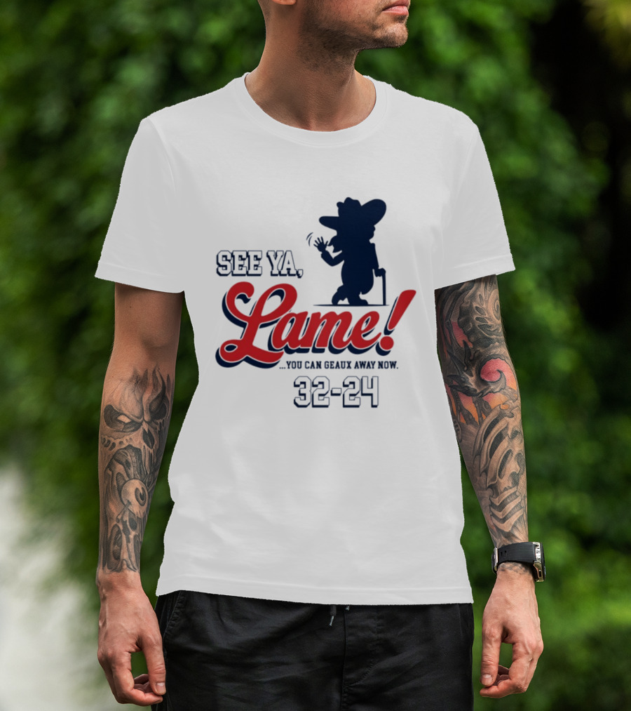 Ole Miss See Ya Lame You Can Geaux Away Now 32 24 T-Shirt