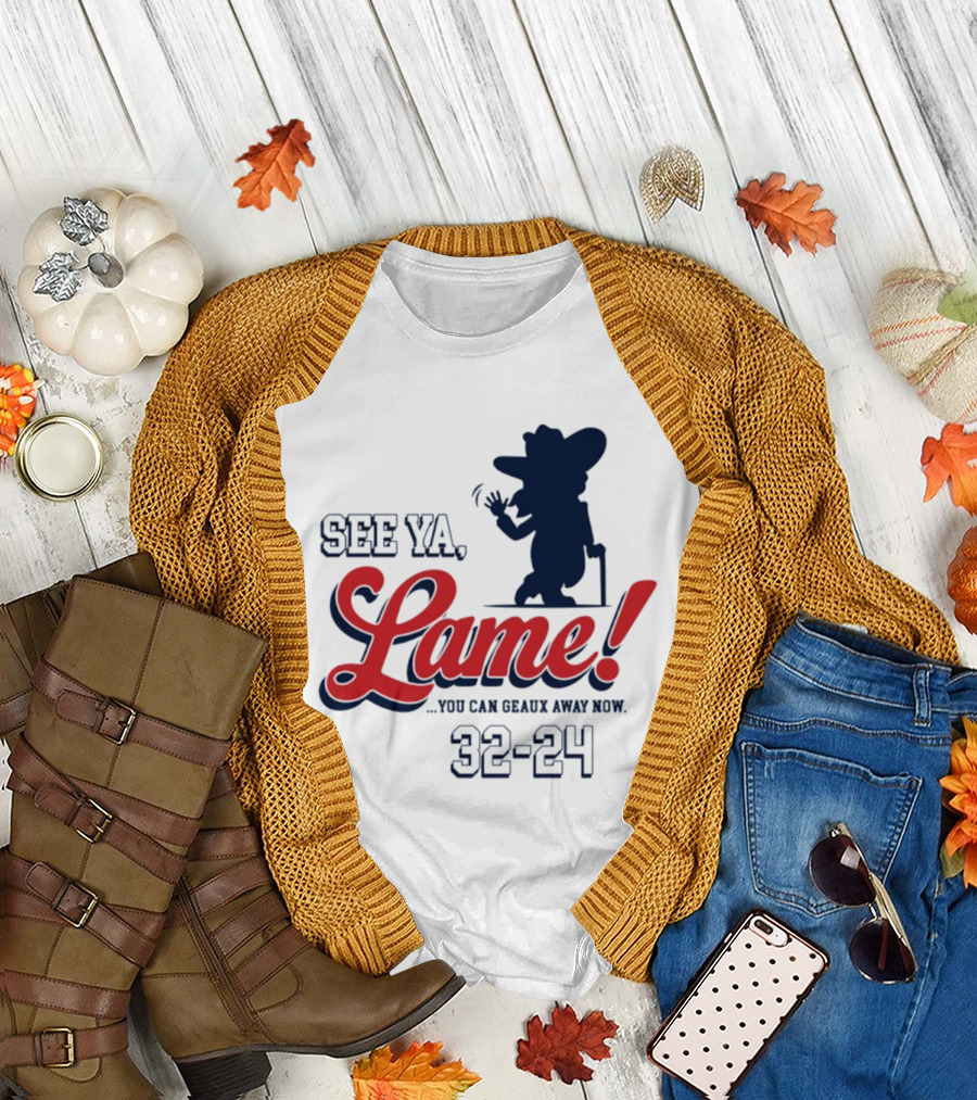 Ole Miss See Ya Lame You Can Geaux Away Now 32 24 T-Shirt