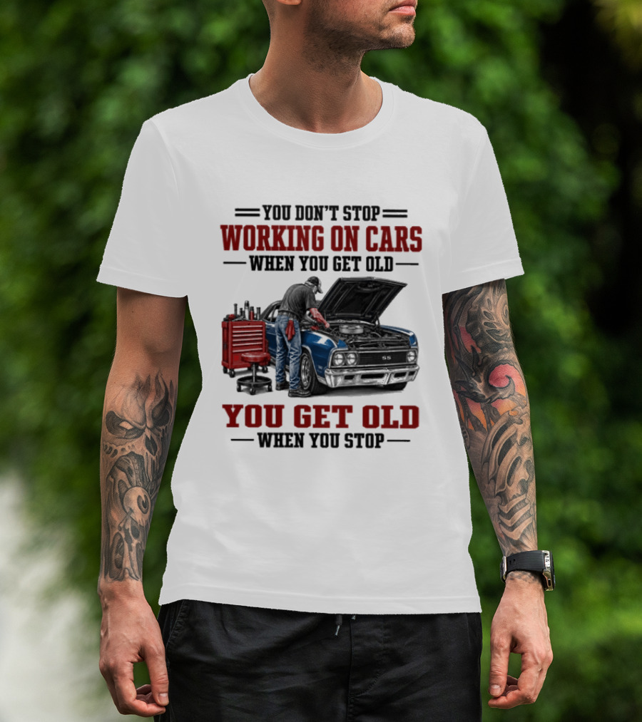 You Don't Stop Working On Cars When You Get Old You Get Old When You Stop Mechanic Wisdom T-Shirt