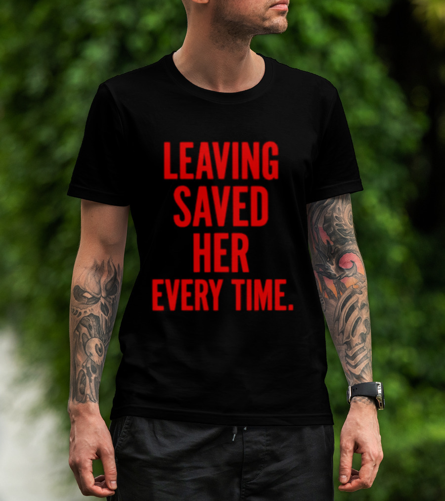 Leaving Saved Her Every Time Empowering Message T-Shirt