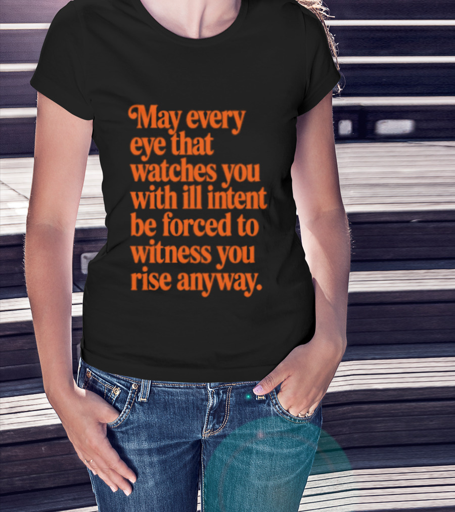 May Every Eye That Es You With Ill Intent Be Forced To Witness You Rise Anyway Motivational T-Shirt