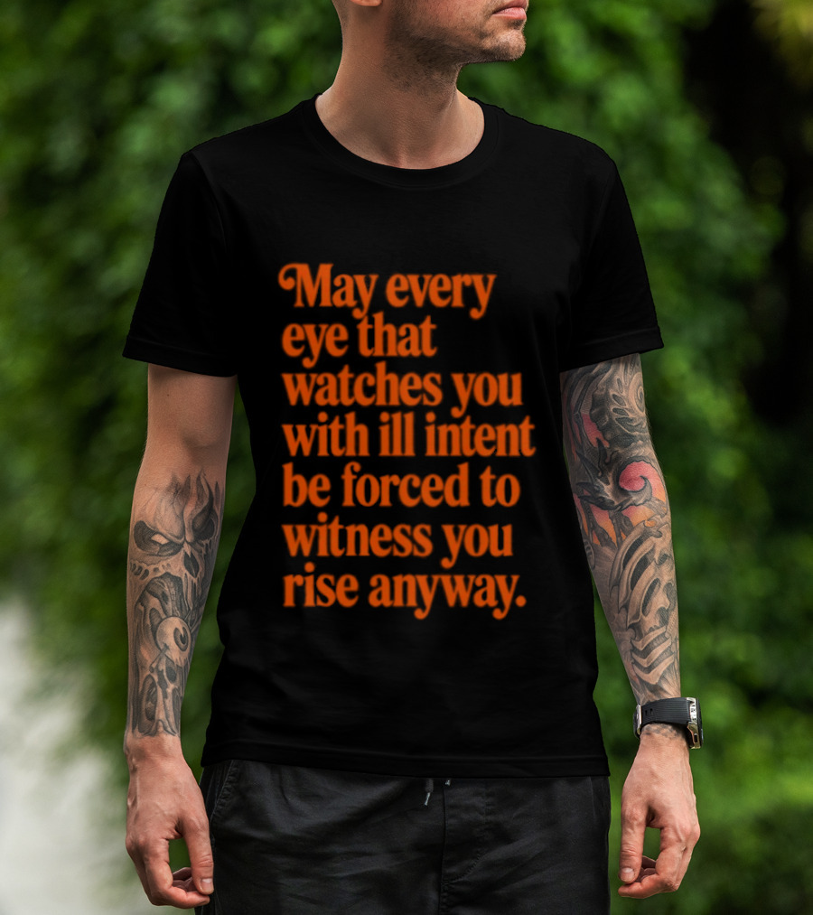 May Every Eye That Es You With Ill Intent Be Forced To Witness You Rise Anyway Motivational T-Shirt