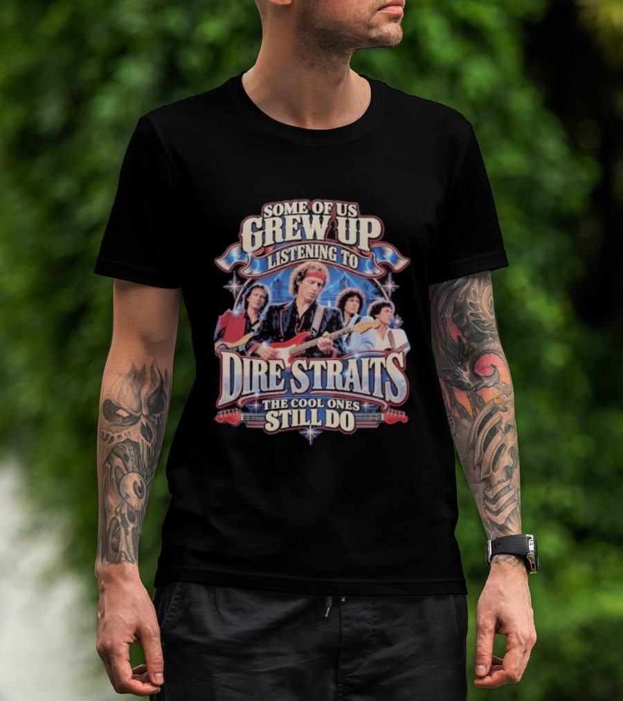Some Of Us Grew Up Listening To Dire Straits The Cool Ones Still Do T-Shirt