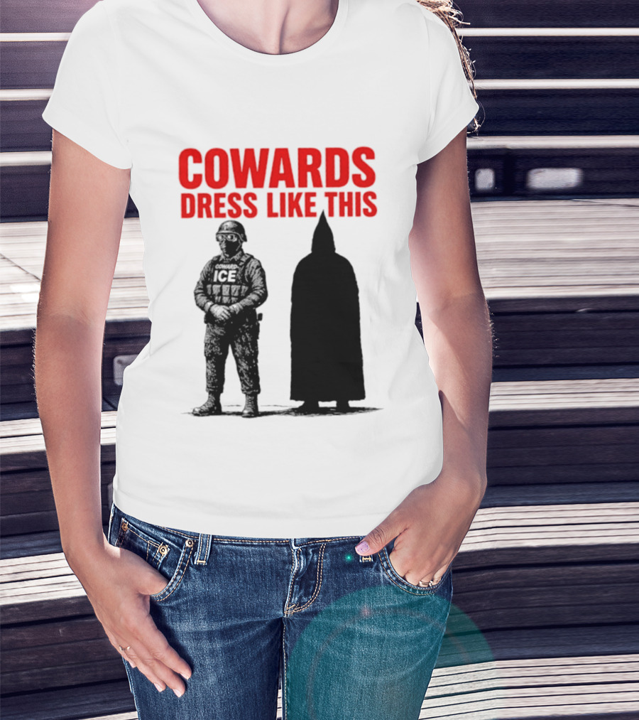 Cowards Dress Like This ICE Protest Activism T-Shirt