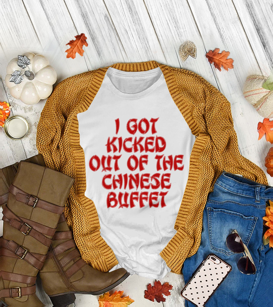 I Got Kicked Out Of The Chinese Buffet Funny Phrase T-Shirt