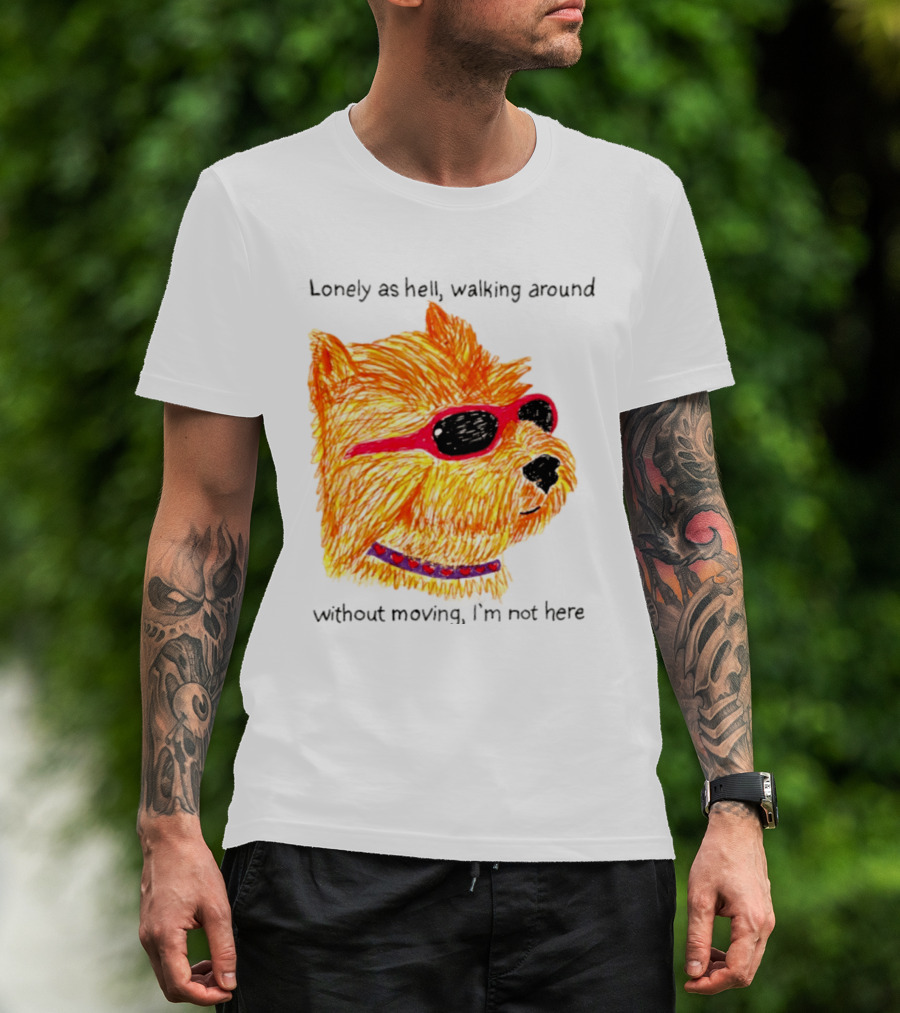 Lonely As Hell Walking Around Without Moving I’m Not Here T-Shirt