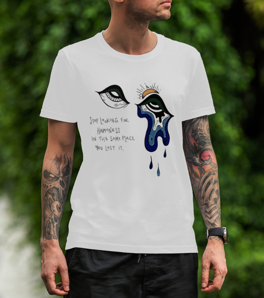 Stop Looking For Happiness In The Same Place You Lost It Eye Tears Drawing T-Shirt