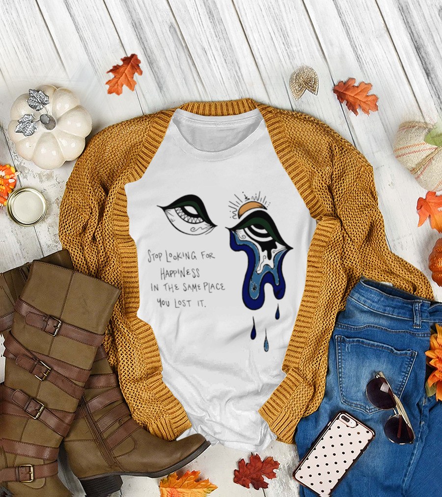 Stop Looking For Happiness In The Same Place You Lost It Eye Tears Drawing T-Shirt