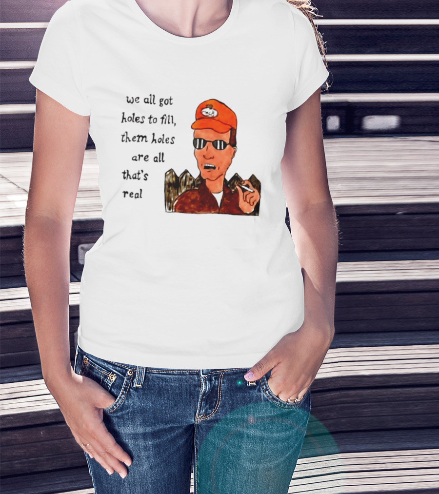 We All Got Holes To Fill Them Holes Are All That Is Real Dale Gribble Style With Orange Hat And Sunglasses T-Shirt