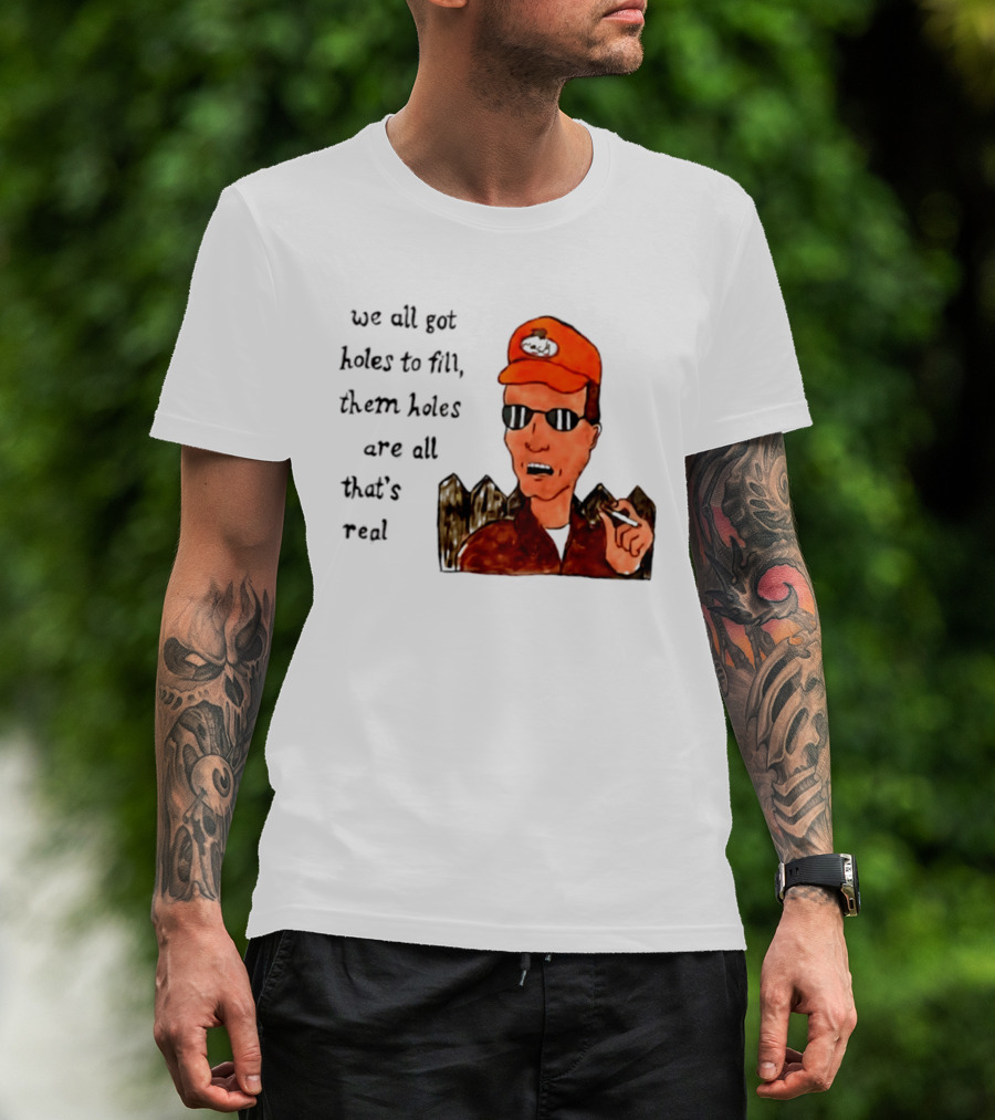 We All Got Holes To Fill Them Holes Are All That Is Real Dale Gribble Style With Orange Hat And Sunglasses T-Shirt