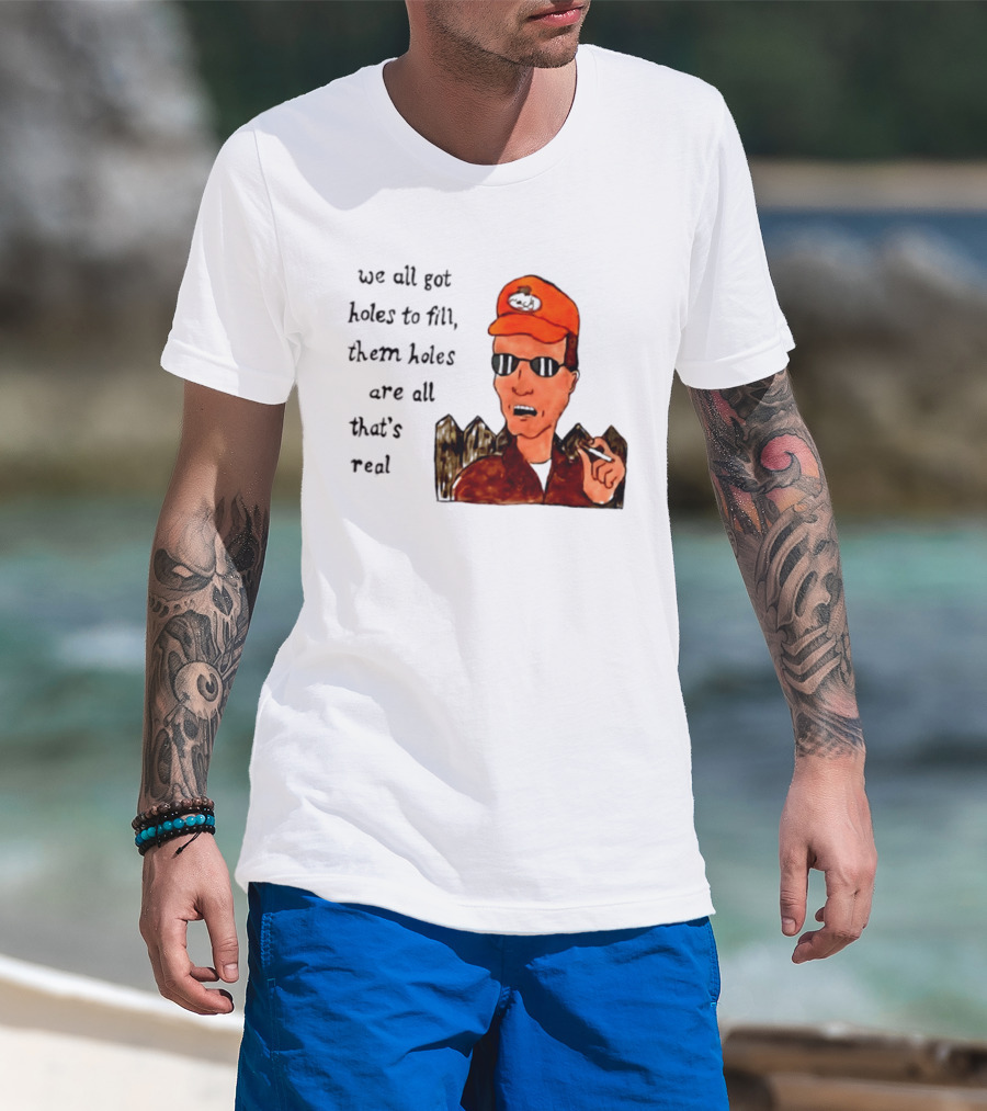 We All Got Holes To Fill Them Holes Are All That Is Real Dale Gribble Style With Orange Hat And Sunglasses T-Shirt