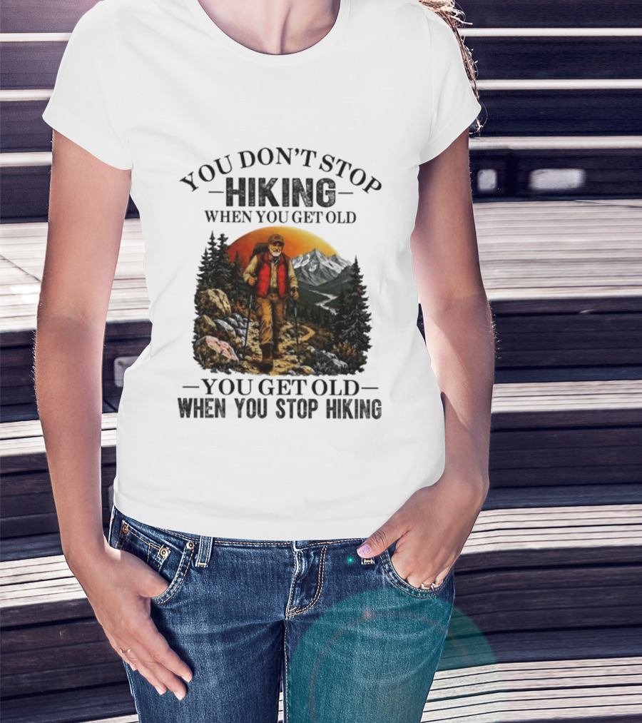 You Don't Stop Hiking When You Get Old You Get Old When You Stop Hiking Outdoor Adventure T-Shirt