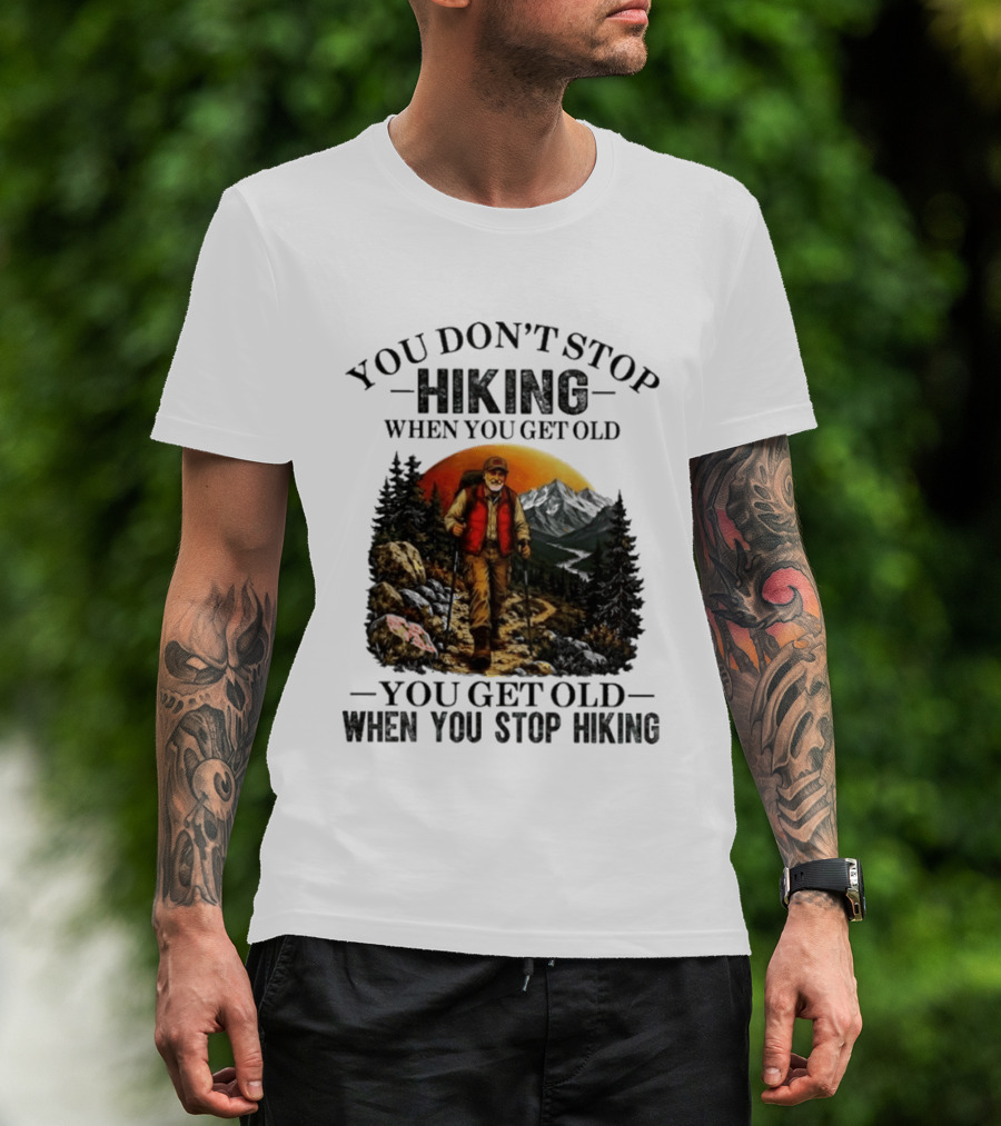 You Don't Stop Hiking When You Get Old You Get Old When You Stop Hiking Outdoor Adventure T-Shirt