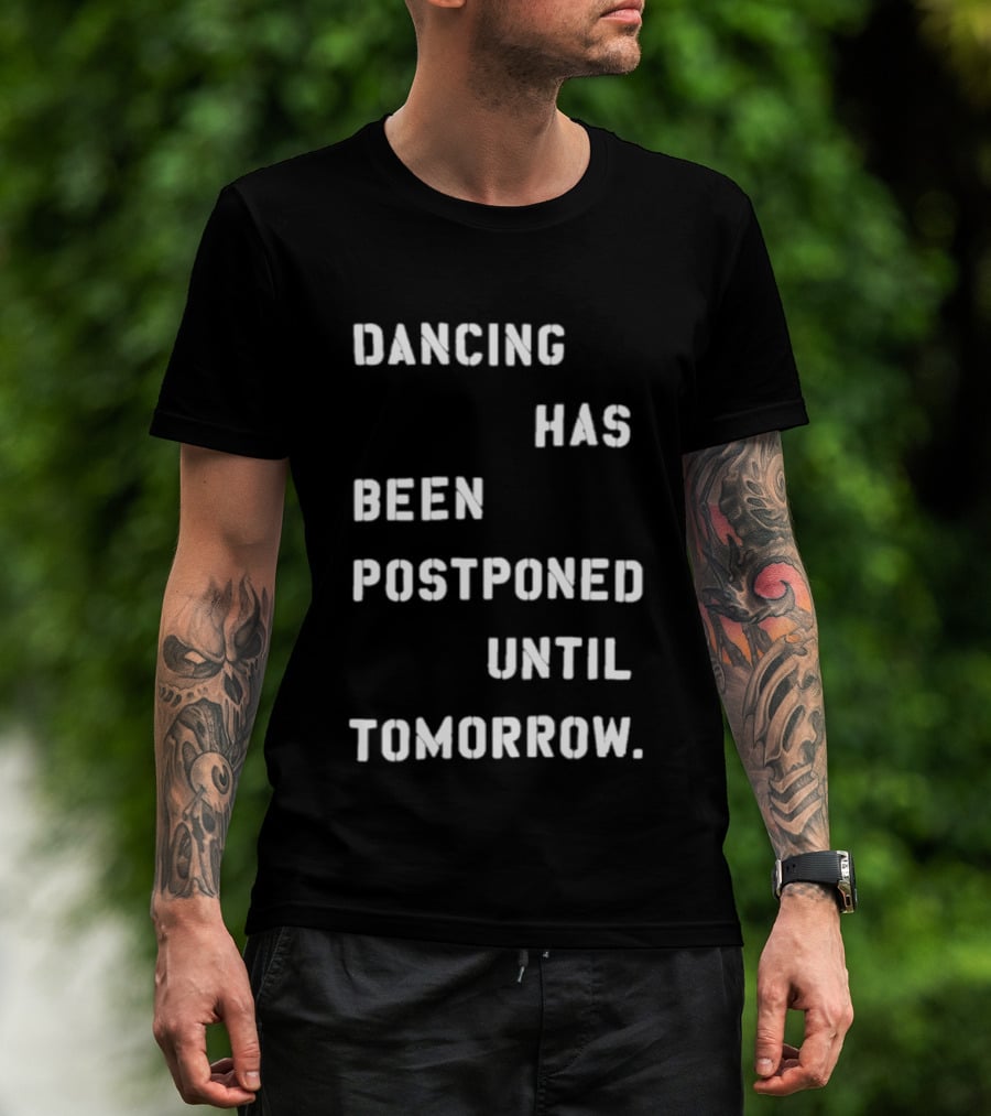 Dancing Has Been Postponed Until Tomorrow T-Shirt