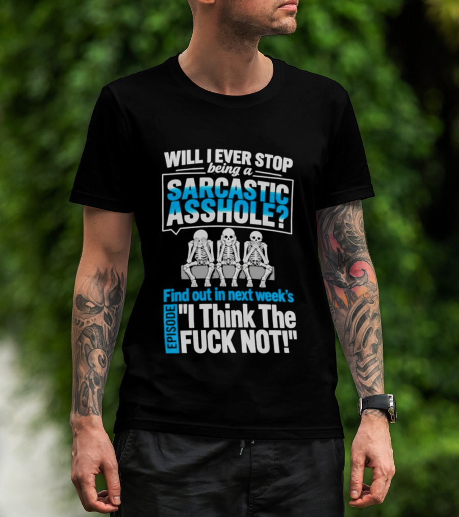 Will I Ever Stop Being A Sarcastic Asshole Find Out Next Week I Think The Fuck Not T-Shirt