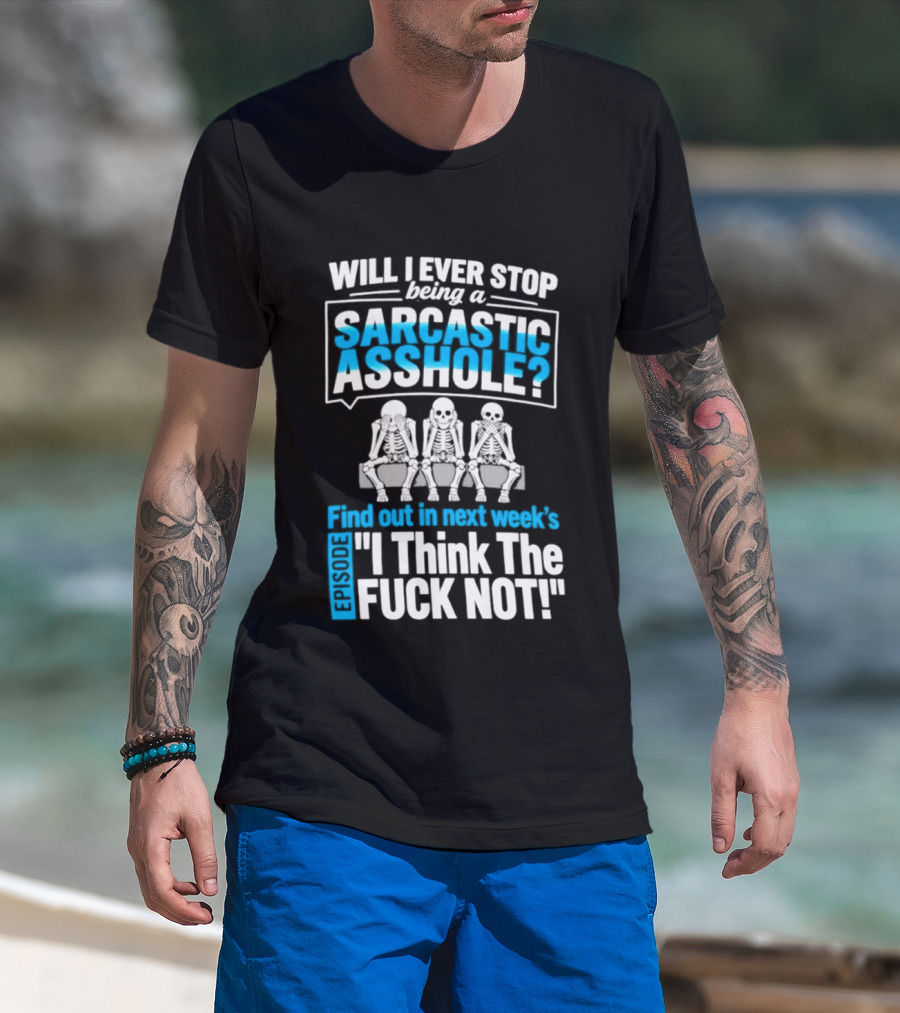 Will I Ever Stop Being A Sarcastic Asshole Find Out Next Week I Think The Fuck Not T-Shirt