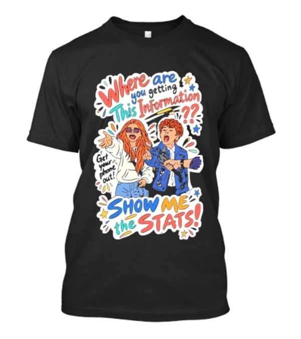 Where Are You Getting This Information Show Me The Stats T-Shirt