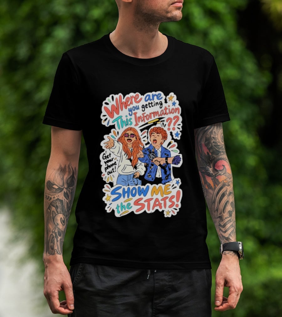Where Are You Getting This Information Show Me The Stats T-Shirt